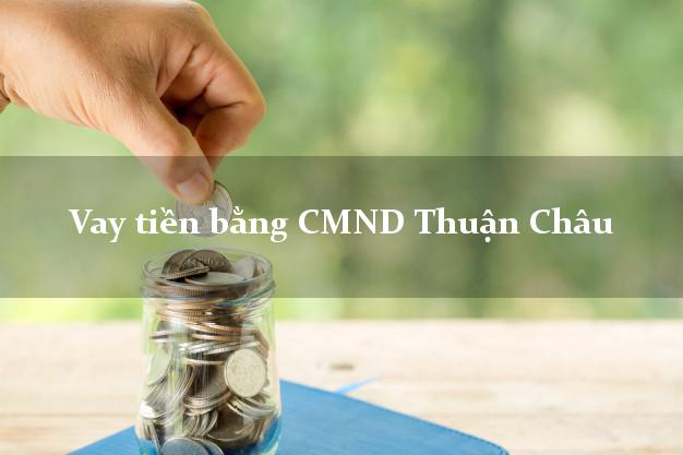 Làm sao để Vay tiền bằng CMND Thuận Châu Sơn La có ngay 20 triệu