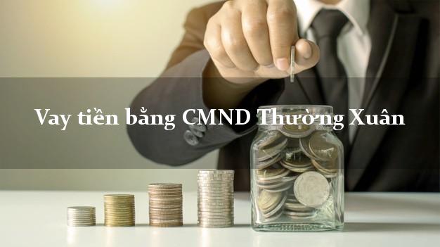 Dịch vụ cho Vay tiền bằng CMND Thường Xuân Thanh Hóa chỉ cần CMND
